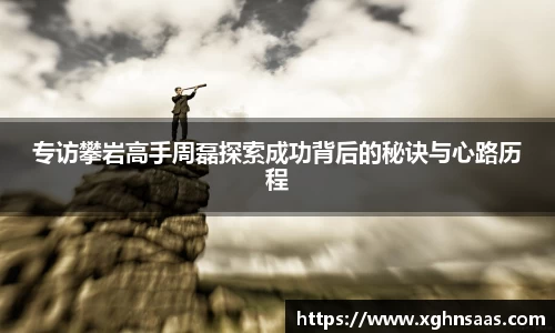 专访攀岩高手周磊探索成功背后的秘诀与心路历程