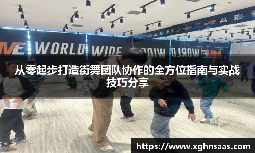 从零起步打造街舞团队协作的全方位指南与实战技巧分享