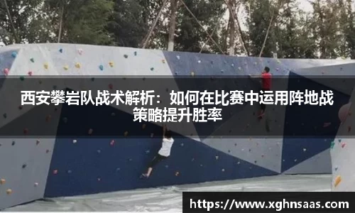 西安攀岩队战术解析：如何在比赛中运用阵地战策略提升胜率