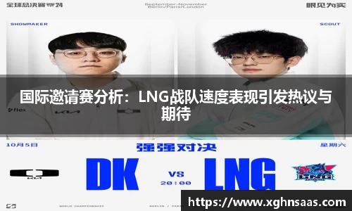 国际邀请赛分析：LNG战队速度表现引发热议与期待