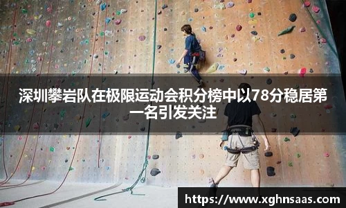 深圳攀岩队在极限运动会积分榜中以78分稳居第一名引发关注