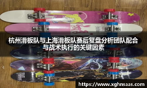 杭州滑板队与上海滑板队赛后复盘分析团队配合与战术执行的关键因素