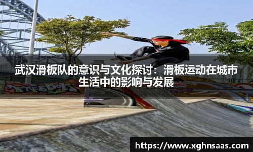武汉滑板队的意识与文化探讨：滑板运动在城市生活中的影响与发展
