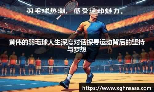 黄伟的羽毛球人生深度对话探寻运动背后的坚持与梦想