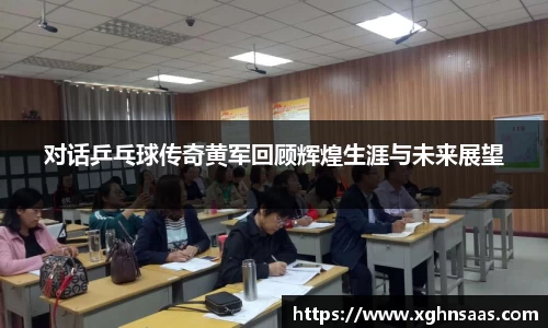 对话乒乓球传奇黄军回顾辉煌生涯与未来展望