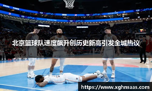 北京篮球队速度飙升创历史新高引发全城热议