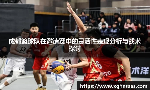 成都篮球队在邀请赛中的灵活性表现分析与战术探讨