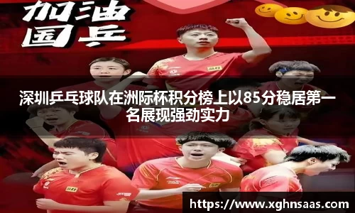 深圳乒乓球队在洲际杯积分榜上以85分稳居第一名展现强劲实力