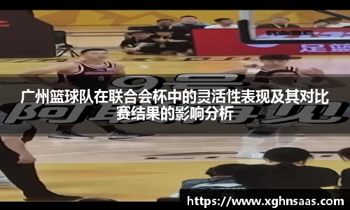 广州篮球队在联合会杯中的灵活性表现及其对比赛结果的影响分析