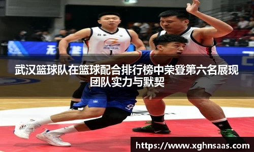 武汉篮球队在篮球配合排行榜中荣登第六名展现团队实力与默契