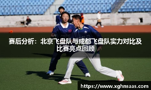 赛后分析：北京飞盘队与成都飞盘队实力对比及比赛亮点回顾