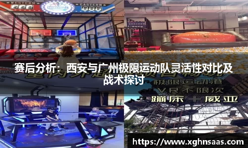 赛后分析：西安与广州极限运动队灵活性对比及战术探讨